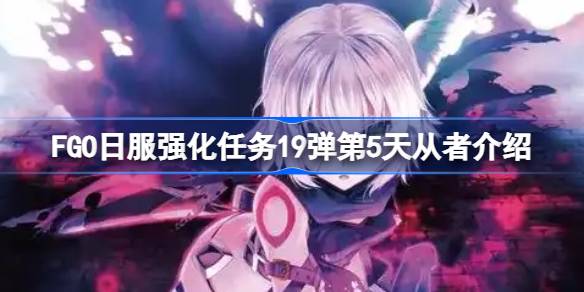 FGO日服强化任务19弹第5天从者介绍 FGO日服强化任务19弹第五天是哪些从者(图1)