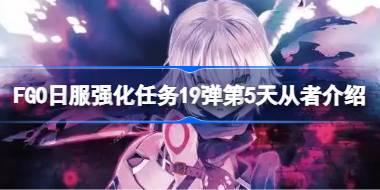 FGO日服强化任务19弹第5天从者介绍 FGO日服强化任务19弹第五天是哪些从者