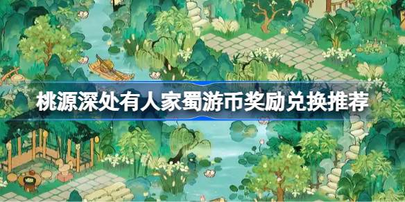 桃源深处有人家蜀游币奖励兑换推荐 桃源深处有人家蜀游币怎么兑换奖励(图1)