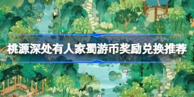 桃源深处有人家蜀游币奖励兑换推荐 桃源深处有人家蜀游币怎么兑换奖励