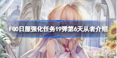 FGO日服强化任务19弹第6天从者介绍 FGO日服强化任务19弹第六天是哪些从者