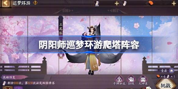 阴阳师魔卡少女樱爬塔阵容怎么搭配 阴阳师巡梦环游阵容搭配攻略(图1)