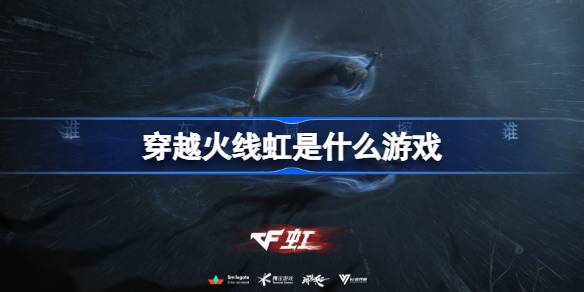 穿越火线虹是什么游戏 穿越火线虹游戏介绍(图1)