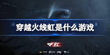 穿越火线虹是什么游戏 穿越火线虹游戏介绍