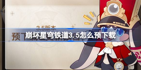 崩坏星穹铁道3.5怎么预下载 崩铁3.5版本预下载方法(图1)