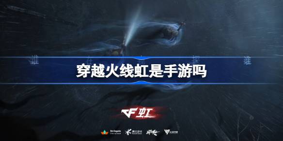 穿越火线虹是手游吗 穿越火线虹是单机游戏吗(图1)