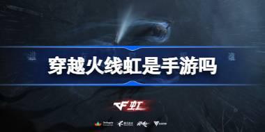 穿越火线虹是手游吗 穿越火线虹是单机游戏吗