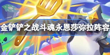 金铲铲之战斗魂永恩莎弥拉阵容怎么搭配 金铲铲之战斗魂永恩莎弥拉玩法