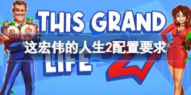 这宏伟的人生2配置要求 这宏伟的人生2配置要求一览