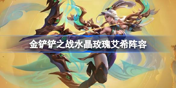 金铲铲之战水晶玫瑰艾希阵容怎么搭配 金铲铲之战水晶玫瑰艾希玩法(图1)