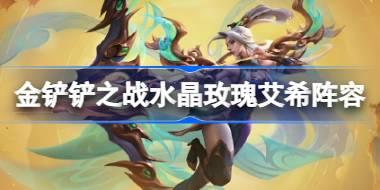 金铲铲之战水晶玫瑰艾希阵容怎么搭配 金铲铲之战水晶玫瑰艾希玩法