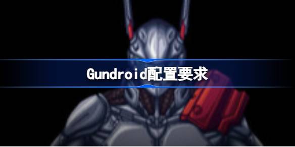 Gundroid配置要求 Gundroid配置要求一览(图1)