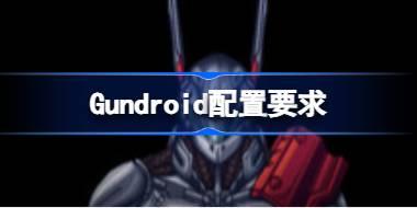 Gundroid配置要求 Gundroid配置要求一览