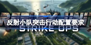 反射小队突击行动配置要求 反射小队突击行动配置要求一览