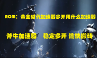 ROM：黄金时代加速器用哪个能搬砖多开，ROM：黄金时代链游工作室稳定加速器推荐