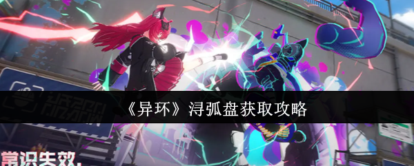 《异环》浔弧盘获取攻略