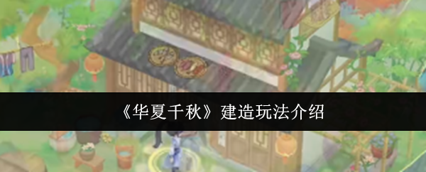 《华夏千秋》建造玩法介绍