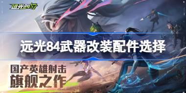 远光84武器改装配件选择 远光84武器改装该怎么选择配件进行搭配