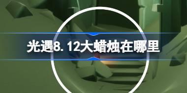 光遇8.12大蜡烛在哪里 光遇8月12日大蜡烛位置攻略