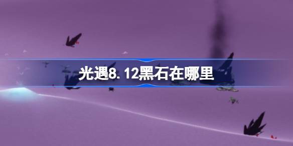 光遇8.12黑石在哪里 光遇8月12日黑石位置攻略(图1)