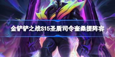 金铲铲之战S15圣盾司令奎桑提阵容 金铲铲之战S15圣盾司令奎桑提怎么搭配阵容