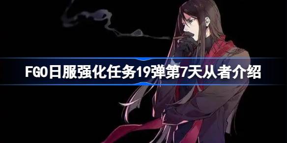 FGO日服强化任务19弹第7天从者介绍 FGO日服强化任务19弹第七天是哪些从者(图1)