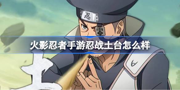 火影忍者手游忍战土台怎么样 土台忍界大战技能介绍(图1)