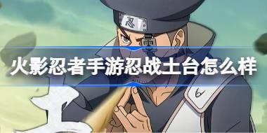 火影忍者手游忍战土台怎么样 土台忍界大战技能介绍