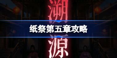纸祭第五章攻略 纸祭第五章通关详细攻略