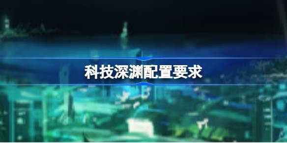 科技深渊配置要求 科技深渊配置要求一览(图1)