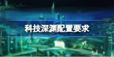 科技深渊配置要求 科技深渊配置要求一览