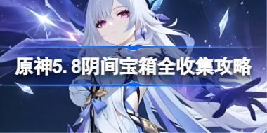 原神5.8阴间宝箱全收集攻略 原神5.8阴间宝箱怎么收集