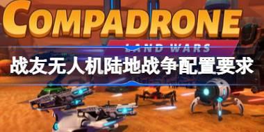 战友无人机陆地战争配置要求 战友无人机陆地战争配置要求一览