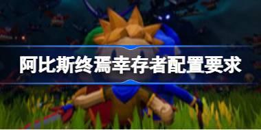 阿比斯终焉幸存者配置要求 阿比斯终焉幸存者配置要求一览