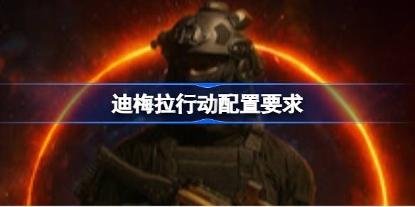 迪梅拉行动配置要求 迪梅拉行动配置要求一览(图1)