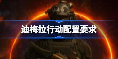 迪梅拉行动配置要求 迪梅拉行动配置要求一览
