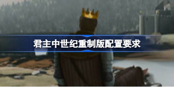 君主中世纪重制版配置要求 君主中世纪重制版配置要求一览(图1)