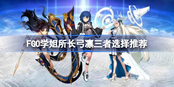 FGO学姐所长弓凛如何选择 FGO学姐所长弓凛三者选择推荐(图1)