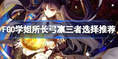 FGO学姐所长弓凛如何选择 FGO学姐所长弓凛三者选择推荐