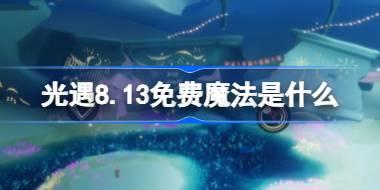 光遇8.13免费魔法是什么 光遇8月13日免费魔法收集攻略