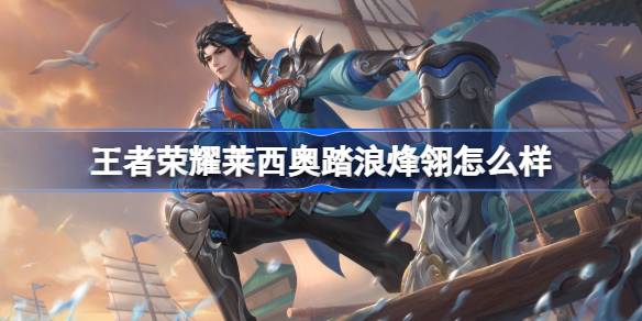 王者荣耀莱西奥踏浪烽翎怎么样 王者荣耀莱西奥踏浪烽翎皮肤特效一览(图1)