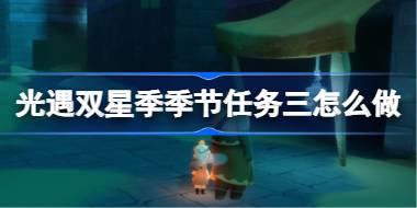 光遇双星季季节任务三怎么做 双星季季节任务三做法攻略