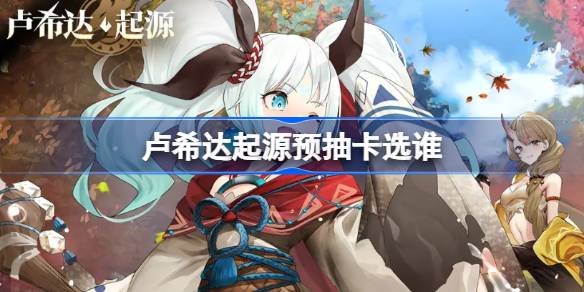 卢希达起源预抽卡选谁 卢希达起源预抽卡角色推荐(图1)
