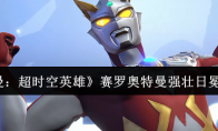 《奥特曼：超时空英雄》赛罗奥特曼强壮日冕型介绍