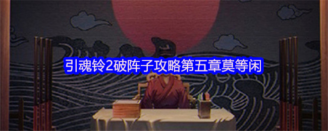 引魂铃2破阵子攻略第五章莫等闲