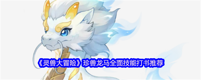 《灵兽大冒险》珍兽龙马全面技能打书推荐