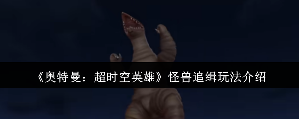 《奥特曼：超时空英雄》怪兽追缉玩法介绍