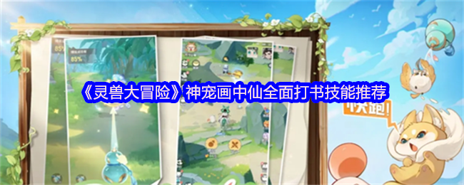《灵兽大冒险》神宠画中仙全面打书技能推荐