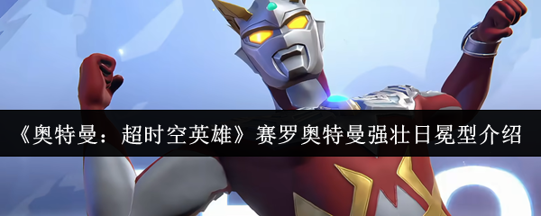 《奥特曼：超时空英雄》赛罗奥特曼强壮日冕型介绍