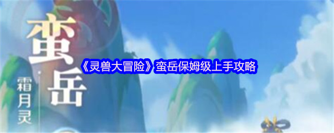 《灵兽大冒险》蛮岳保姆级上手攻略